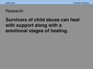 Research	
  	
  
Survivors of child abuse can heal
with support along with a
emotional stages of healing.
Taylla Smith Computer Graphics
 