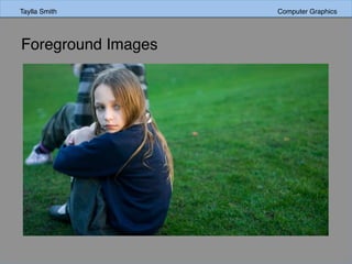 Taylla Smith Computer Graphics
Foreground Images
 