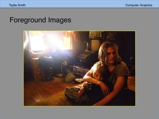 Taylla Smith Computer Graphics
Foreground Images
 