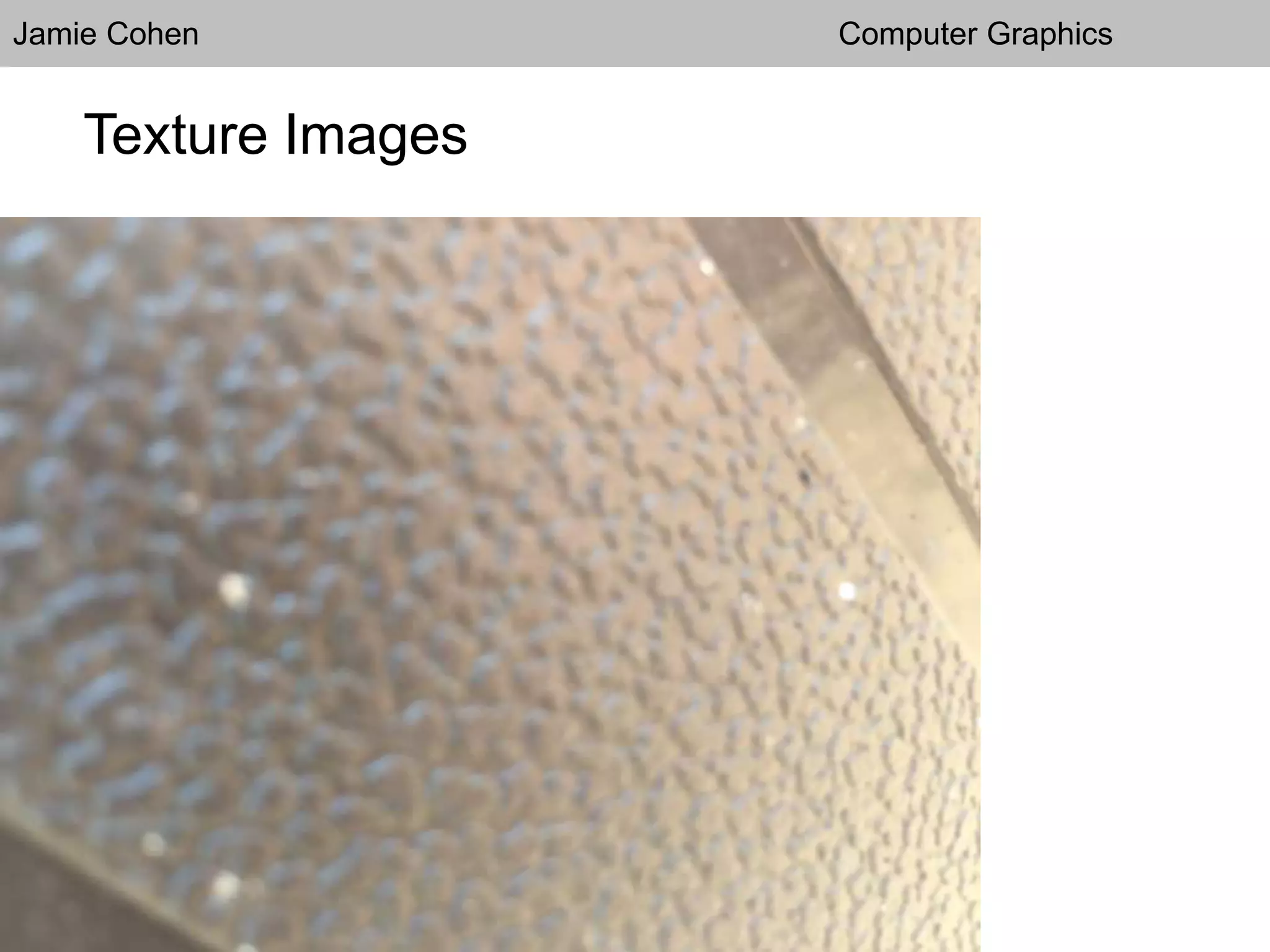 Jamie Cohen Computer Graphics
Texture Images
 