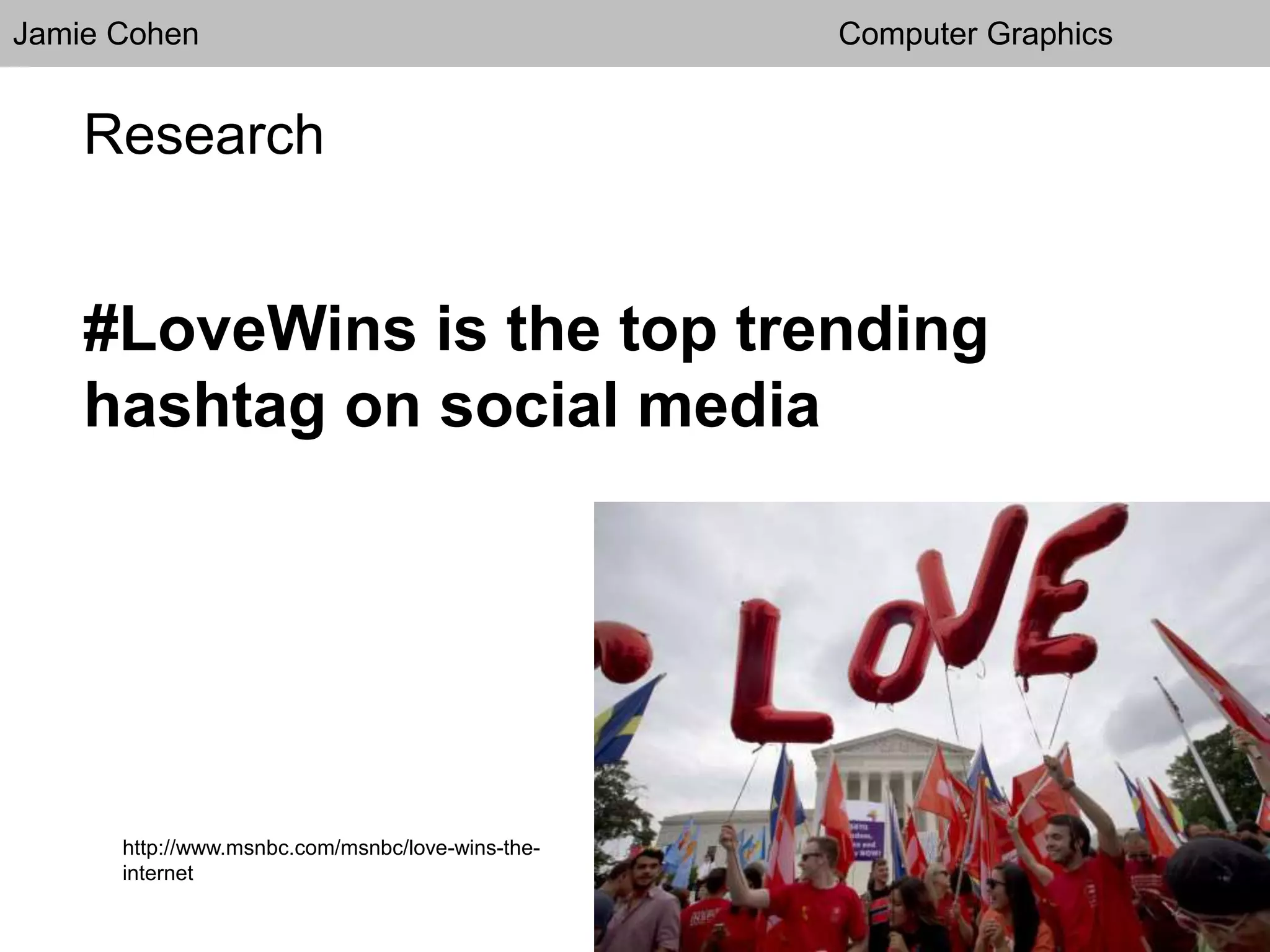 Jamie Cohen Computer Graphics
Research
#LoveWins is the top trending
hashtag on social media
http://www.msnbc.com/msnbc/love-wins-the-
internet
 