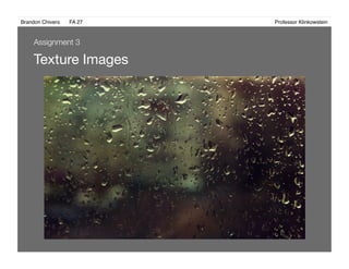 Brandon Chivers ! FA 27! ! ! ! ! ! ! ! ! ! ! ! ! Professor Klinkowstein!
Texture Images 
Assignment 3
 