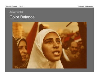 Brandon Chivers ! FA 27! ! ! ! ! ! ! ! ! ! ! ! ! Professor Klinkowstein!
Color Balance
Assignment 3
 