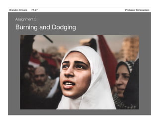 Brandon Chivers ! FA 27! ! ! ! ! ! ! ! ! ! ! ! ! Professor Klinkowstein!
Burning and Dodging
Assignment 3
 