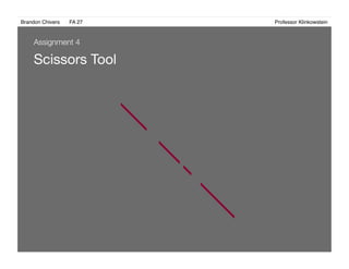 Brandon Chivers ! FA 27! ! ! ! ! ! ! ! ! ! ! ! ! Professor Klinkowstein!
Scissors Tool
Assignment 4
 