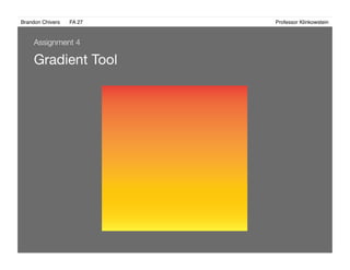Brandon Chivers ! FA 27! ! ! ! ! ! ! ! ! ! ! ! ! Professor Klinkowstein!
Gradient Tool
Assignment 4
 