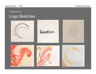Brandon Chivers ! FA 27! ! ! ! ! ! ! ! ! ! ! ! ! Professor Klinkowstein!
Logo Sketches 
Assignment 4
 