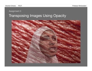 Brandon Chivers ! FA 27! ! ! ! ! ! ! ! ! ! ! ! ! Professor Klinkowstein!
Transposing Images Using Opacity
Assignment 3
 