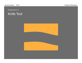 Brandon Chivers ! FA 27! ! ! ! ! ! ! ! ! ! ! ! ! Professor Klinkowstein!
Knife Tool
Assignment 4
 