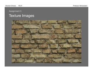 Brandon Chivers ! FA 27! ! ! ! ! ! ! ! ! ! ! ! ! Professor Klinkowstein!
Texture Images 
Assignment 3
 
