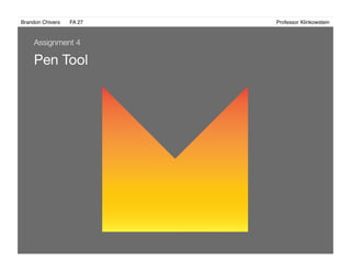 Brandon Chivers ! FA 27! ! ! ! ! ! ! ! ! ! ! ! ! Professor Klinkowstein!
Pen Tool
Assignment 4
 