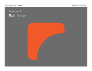 Brandon Chivers ! FA 27! ! ! ! ! ! ! ! ! ! ! ! ! Professor Klinkowstein!
Pathﬁnder
Assignment 4
 