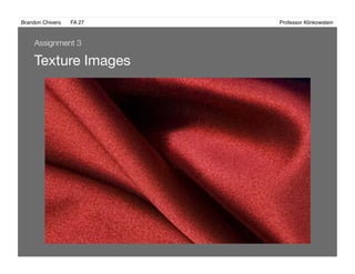 Brandon Chivers ! FA 27! ! ! ! ! ! ! ! ! ! ! ! ! Professor Klinkowstein!
Texture Images 
Assignment 3
 