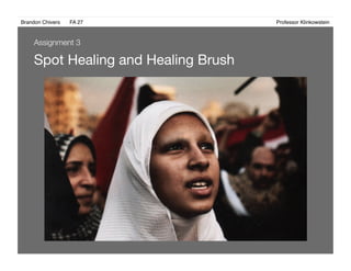 Brandon Chivers ! FA 27! ! ! ! ! ! ! ! ! ! ! ! ! Professor Klinkowstein!
Spot Healing and Healing Brush
Assignment 3
 