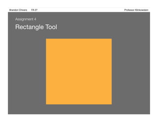 Brandon Chivers ! FA 27! ! ! ! ! ! ! ! ! ! ! ! ! Professor Klinkowstein!
Rectangle Tool
Assignment 4
 
