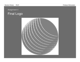 Brandon Chivers ! FA 27! ! ! ! ! ! ! ! ! ! ! ! ! Professor Klinkowstein!
Final Logo
Assignment 4
 
