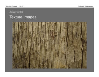 Brandon Chivers ! FA 27! ! ! ! ! ! ! ! ! ! ! ! ! Professor Klinkowstein!
Texture Images 
Assignment 3
 