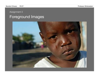 Brandon Chivers ! FA 27! ! ! ! ! ! ! ! ! ! ! ! ! Professor Klinkowstein!
Foreground Images 
Assignment 3
 