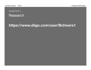 Brandon Chivers ! FA 27! ! ! ! ! ! ! ! ! ! ! ! ! Professor Klinkowstein!
Research
https://www.diigo.com/user/Bchivers1
Assignment 2
 