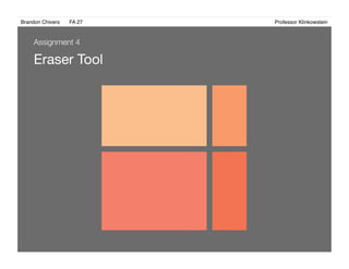 Brandon Chivers ! FA 27! ! ! ! ! ! ! ! ! ! ! ! ! Professor Klinkowstein!
Eraser Tool
Assignment 4
 