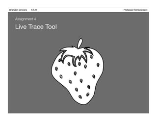 Brandon Chivers ! FA 27! ! ! ! ! ! ! ! ! ! ! ! ! Professor Klinkowstein!
Live Trace Tool
Assignment 4
 