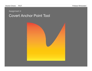 Brandon Chivers ! FA 27! ! ! ! ! ! ! ! ! ! ! ! ! Professor Klinkowstein!
Covert Anchor Point Tool
Assignment 4
 
