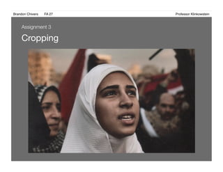 Brandon Chivers ! FA 27! ! ! ! ! ! ! ! ! ! ! ! ! Professor Klinkowstein!
Cropping
Assignment 3
 