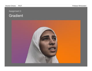 Brandon Chivers ! FA 27! ! ! ! ! ! ! ! ! ! ! ! ! Professor Klinkowstein!
Gradient
Assignment 3
 