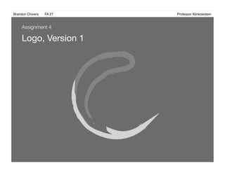 Brandon Chivers ! FA 27! ! ! ! ! ! ! ! ! ! ! ! ! Professor Klinkowstein!
Logo, Version 1 
Assignment 4
 