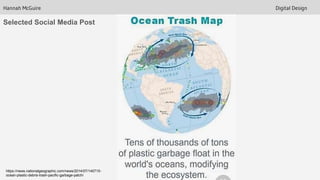 Hannah McGuire Digital Design
Selected Social Media Post
https://news.nationalgeographic.com/news/2014/07/140715-
ocean-plastic-debris-trash-pacific-garbage-patch/
 