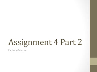 Assignment	
  4	
  Part	
  2 	
  	
  
Zachery	
  Galasso	
  

 