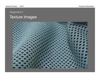 Brandon Chivers ! FA 27! ! ! ! ! ! ! ! ! ! ! ! ! Professor Klinkowstein!
Texture Images 
Assignment 3
 