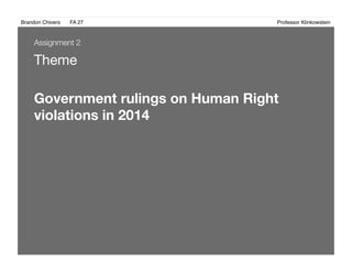 Brandon Chivers ! FA 27! ! ! ! ! ! ! ! ! ! ! ! ! Professor Klinkowstein!
Theme
Government rulings on Human Right
violations in 2014
Assignment 2
 