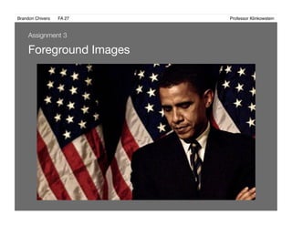 Brandon Chivers ! FA 27! ! ! ! ! ! ! ! ! ! ! ! ! Professor Klinkowstein!
Foreground Images 
Assignment 3
 