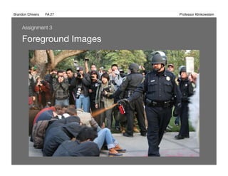 Brandon Chivers ! FA 27! ! ! ! ! ! ! ! ! ! ! ! ! Professor Klinkowstein!
Foreground Images 
Assignment 3
 