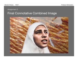 Brandon Chivers ! FA 27! ! ! ! ! ! ! ! ! ! ! ! ! Professor Klinkowstein!
Final Connotative Combined Image 
Assignment 3
 