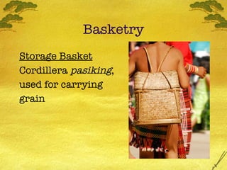 Basketry <ul><li>Storage Basket   </li></ul><ul><li>Cordillera  pasiking ,  </li></ul><ul><li>used for carrying  </li></ul...