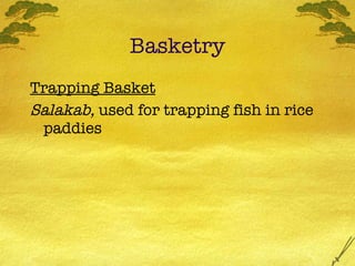 Basketry <ul><li>Trapping Basket </li></ul><ul><li>Salakab,  used for trapping fish in rice paddies </li></ul>