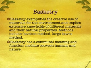 Basketry <ul><ul><ul><li>Basketry exemplifies the creative use of materials for the environment and implies extensive know...