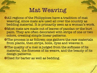 Mat Weaving  <ul><ul><ul><li>All regions of the Philippines have a tradition of mat weaving, since mats are used all over ...