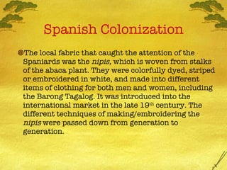 Spanish Colonization <ul><ul><ul><li>The local fabric that caught the attention of the Spaniards was the  nipis,  which is...