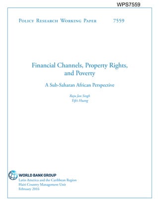 Policy Research Working Paper 7559
Financial Channels, Property Rights,
and Poverty
A Sub-Saharan African Perspective
Raju Jan Singh
Yifei Huang
Latin America and the Caribbean Region
Haiti Country Management Unit
February 2016
WPS7559
 