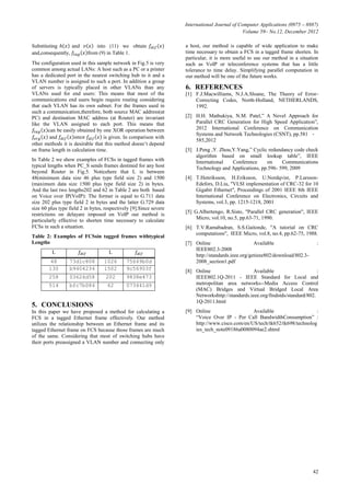 International Journal of Computer Applications (0975 – 8887)
Volume 59– No.12, December 2012
42
Substituting and into (11) we obtain
and,consequently, from (9) in Table 1.
The configuration used in this sample network in Fig.5 is very
common among actual LANs: A host such as a PC or a printer
has a dedicated port in the nearest switching hub to it and a
VLAN number is assigned to such a port. In addition a group
of servers is typically placed in other VLANs than any
VLANs used for end users: This means that most of the
communications end users begin require routing considering
that each VLAN has its own subnet. For the frames used in
such a communication,therefore, both source MAC address(at
PC) and destination MAC address (at Router) are invariant
like the VLAN assigned to each port. This means that
can be easily obtained by one XOR operation between
and is given. In comparison with
other methods it is desirable that this method doesn’t depend
on frame length in calculation time.
In Table 2 we show examples of FCSs in tagged frames with
typical lengths when PC_S sends frames destined for any host
beyond Router in Fig.5. Noticehere that L is between
48(minimum data size 46 plus type field size 2) and 1500
(maximum data size 1500 plus type field size 2) in bytes.
And the last two lengths202 and 62 in Table 2 are both based
on Voice over IP(VoIP): The former is equal to G.711 data
size 202 plus type field 2 in bytes and the latter G.729 data
size 60 plus type field 2 in bytes, respectively [9].Since severe
restrictions on delayare imposed on VoIP our method is
particularly effective to shorten time necessary to calculate
FCSs in such a situation.
Table 2: Examples of FCSsin tagged frames withtypical
Lengths
L L
48 73d1c808 1026 75649b0d
130 b9404234 1502 9c56903f
258 03626d58 202 9838e473
514 bfc7b084 62 073441d9
5. CONCLUSIONS
In this paper we have proposed a method for calculating a
FCS in a tagged Ethernet frame effectively. Our method
utilizes the relationship between an Ethernet frame and its
tagged Ethernet frame on FCS because those frames are much
of the same. Considering that most of switching hubs have
their ports preassigned a VLAN number and connecting only
a host, our method is capable of wide application to make
time necessary to obtain a FCS in a tagged frame shorten. In
particular, it is more useful to use our method in a situation
such as VoIP or teleconference systems that has a little
tolerance to time delay. Simplifying parallel computation in
our method will be one of the future works.
6. REFERENCES
[1] F.J.Macwilliams, N.J.A.Sloane, The Theory of Error-
Correcting Codes, North-Holland, NETHERLANDS,
1992.
[2] H.H. Mathukiya, N.M. Patel,” A Novel Approach for
Parallel CRC Generation for High Speed Application”,
2012 International Conference on Communication
Systems and Network Technologies (CSNT), pp.581 -
585,2012
[3] J.Peng ,Y. Zhou,Y.Yang,” Cyclic redundancy code check
algorithm based on small lookup table”, IEEE
International Conference on Communications
Technology and Applications, pp.596- 599, 2009
[4] T.Henriksson, H.Eriksson, U.Nordqvist, P.Larsson-
Edefors, D.Liu, "VLSI implementation of CRC-32 for 10
Gigabit Ethernet", Proceedings of 2001 IEEE 8th IEEE
International Conference on Electronics, Circuits and
Systems, vol.3, pp. 1215-1218, 2001
[5] G.Albertengo, R.Sisto, "Parallel CRC generation", IEEE
Micro, vol.10, no.5, pp.63-71, 1990.
[6] T.V.Ramabadran, S.S.Gaitonde, "A tutorial on CRC
computations", IEEE Micro, vol.8, no.4, pp.62-75, 1988.
[7] Online Available :
IEEE802.3-2008
http://standards.ieee.org/getieee802/download/802.3-
2008_section1.pdf
[8] Online Available :
IEEE802.1Q-2011 - IEEE Standard for Local and
metropolitan area networks--Media Access Control
(MAC) Bridges and Virtual Bridged Local Area
Networkshttp://standards.ieee.org/findstds/standard/802.
1Q-2011.html
[9] Online Available :
“Voice Over IP - Per Call BandwidthConsumption” :
http://www.cisco.com/en/US/tech/tk652/tk698/technolog
ies_tech_note09186a0080094ae2.shtml
 