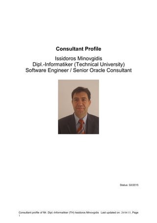 Consultant Profile
Issidoros Minovgidis
Dipl.-Informatiker (Technical University)
Software Engineer / Senior Oracle Consultant
Status: 02/2015
Consultant profile of Mr. Dipl.-Informatiker (TH) Issidoros Minovgidis Last updated on: 28/04/15, Page
1
 