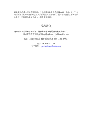 相关服务的最全面的咨询资源，以及最具专业水准的授课内容。目前，超过万名
来自世界 60 多个国家的专业人士在此接受正规训练。他们在回到自己的国家和
企业后，不断帮助其他专业人士提升整体素质。
联络我们
请即刻获取关于培训的信息，提前帮助您和您的企业超越竞争！
瀚鼎管理咨询有限公司/Zenith Advisory Holdings Co., Ltd.
地址：上海市湖滨路 222 号企业天地 1 期 15 楼 200021
电话：86-21-6122 1299
电子邮件： service@zenithchina.com
 