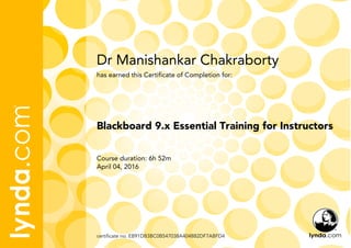 Dr Manishankar Chakraborty
Course duration: 6h 52m
April 04, 2016
certificate no. EB91DB3BC0B547038A4048B2DF7ABFD4
Blackboard 9.x Essential Training for Instructors
has earned this Certificate of Completion for:
 