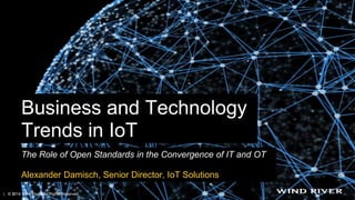 Business and Technology
Trends in IoT
The Role of Open Standards in the Convergence of IT and OT
Alexander Damisch, Senior Director, IoT Solutions
| © 2014 Wind River. All Rights Reserved.1
 
