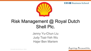 Individuelle Kennzeichnung / Datum
Risk Management @ Royal Dutch
Shell Plc.
Jenny Yu-Chun Liu
Judy Tsai-Yeh Wu
Hajer Ben Mariem
 