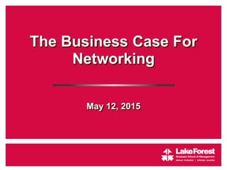 The Business Case For
Networking
May 12, 2015
 