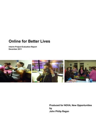 Online for Better Lives
Interim Project Evaluation Report
December 2011
Produced for NOVA, New Opportunities
by
John Philip Regan
 